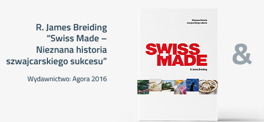 R. James Breiding Swiss Made –Nieznana historia szwajcarskiego sukcesu Wydawnictwo: Agora 2016